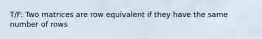 T/F: Two matrices are row equivalent if they have the same number of rows