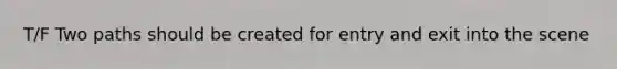 T/F Two paths should be created for entry and exit into the scene