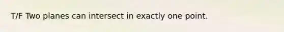 T/F Two planes can intersect in exactly one point.