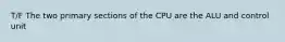 T/F The two primary sections of the CPU are the ALU and control unit