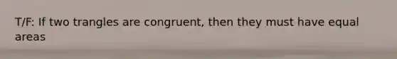 T/F: If two trangles are congruent, then they must have equal areas