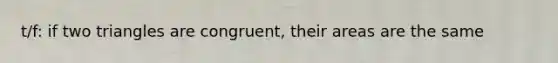 t/f: if two triangles are congruent, their areas are the same