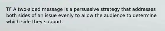 TF A two-sided message is a persuasive strategy that addresses both sides of an issue evenly to allow the audience to determine which side they support.