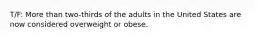 T/F: More than two-thirds of the adults in the United States are now considered overweight or obese.