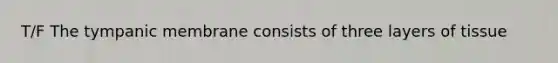 T/F The tympanic membrane consists of three layers of tissue