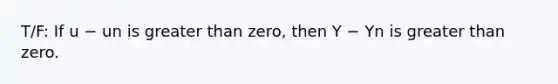 T/F: If u − un is <a href='https://www.questionai.com/knowledge/ktgHnBD4o3-greater-than' class='anchor-knowledge'>greater than</a>​ zero, then Y − Yn is greater than zero.