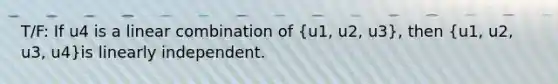 T/F: If u4 is a linear combination of (u1, u2, u3), then (u1, u2, u3, u4)is linearly independent.