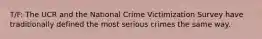 T/F: The UCR and the National Crime Victimization Survey have traditionally defined the most serious crimes the same way.