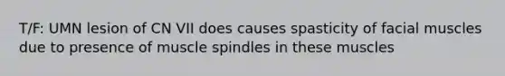 T/F: UMN lesion of CN VII does causes spasticity of facial muscles due to presence of muscle spindles in these muscles