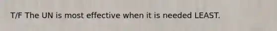 T/F The UN is most effective when it is needed LEAST.