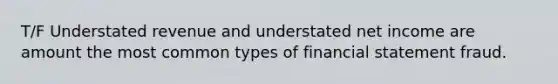 T/F Understated revenue and understated net income are amount the most common types of financial statement fraud.