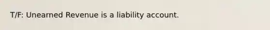 T/F: Unearned Revenue is a liability account.