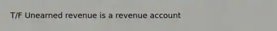 T/F Unearned revenue is a revenue account