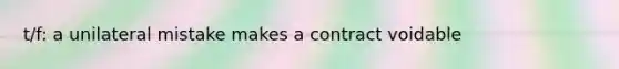 t/f: a unilateral mistake makes a contract voidable