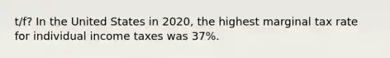 t/f? In the United States in 2020, the highest marginal tax rate for individual income taxes was 37%.