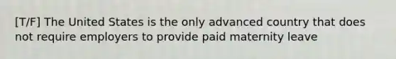 [T/F] The United States is the only advanced country that does not require employers to provide paid maternity leave
