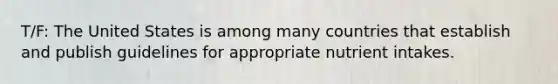 T/F: The United States is among many countries that establish and publish guidelines for appropriate nutrient intakes.