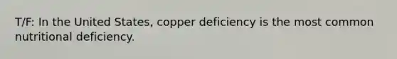 T/F: In the United States, copper deficiency is the most common nutritional deficiency.