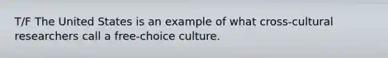 T/F The United States is an example of what cross-cultural researchers call a free-choice culture.