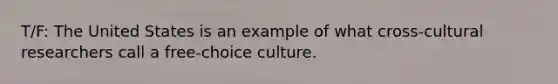 T/F: The United States is an example of what cross-cultural researchers call a free-choice culture.