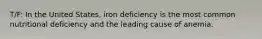 T/F: In the United States, iron deficiency is the most common nutritional deficiency and the leading cause of anemia.