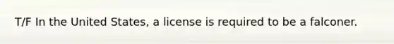 T/F In the United States, a license is required to be a falconer.