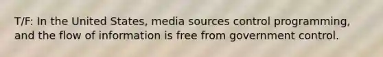 T/F: In the United States, media sources control programming, and the flow of information is free from government control.