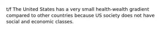 t/f The United States has a very small health-wealth gradient compared to other countries because US society does not have social and economic classes.