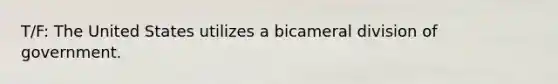 T/F: The United States utilizes a bicameral division of government.