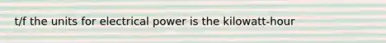 t/f the units for electrical power is the kilowatt-hour