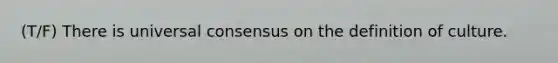 (T/F) There is universal consensus on the definition of culture.
