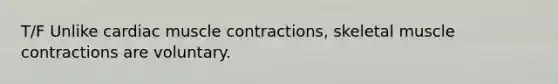 T/F Unlike cardiac muscle contractions, skeletal muscle contractions are voluntary.