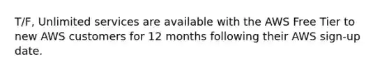 T/F, Unlimited services are available with the AWS Free Tier to new AWS customers for 12 months following their AWS sign-up date.