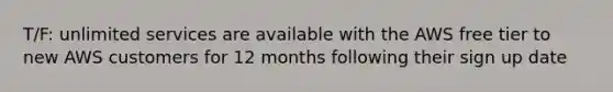 T/F: unlimited services are available with the AWS free tier to new AWS customers for 12 months following their sign up date
