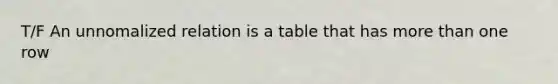 T/F An unnomalized relation is a table that has <a href='https://www.questionai.com/knowledge/keWHlEPx42-more-than' class='anchor-knowledge'>more than</a> one row