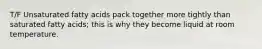 T/F Unsaturated fatty acids pack together more tightly than saturated fatty acids; this is why they become liquid at room temperature.