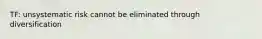 TF: unsystematic risk cannot be eliminated through diversification