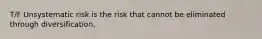 T/F Unsystematic risk is the risk that cannot be eliminated through diversification.