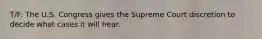 T/F: The U.S. Congress gives the Supreme Court discretion to decide what cases it will hear.