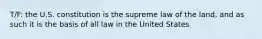 T/F: the U.S. constitution is the supreme law of the land, and as such it is the basis of all law in the United States