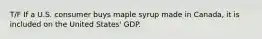 T/F If a U.S. consumer buys maple syrup made in Canada, it is included on the United States' GDP.