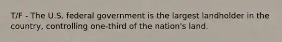 T/F - The U.S. federal government is the largest landholder in the country, controlling one-third of the nation's land.