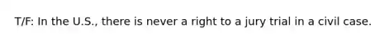 T/F: In the U.S., there is never a right to a jury trial in a civil case.