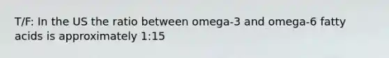 T/F: In the US the ratio between omega-3 and omega-6 fatty acids is approximately 1:15