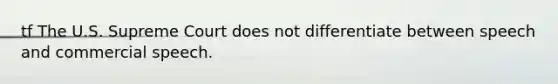 tf The U.S. Supreme Court does not differentiate between speech and commercial speech.