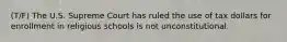(T/F) The U.S. Supreme Court has ruled the use of tax dollars for enrollment in religious schools is not unconstitutional.