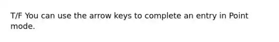 T/F You can use the arrow keys to complete an entry in Point mode.