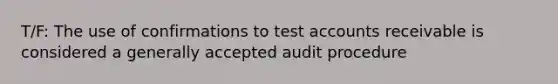 T/F: The use of confirmations to tes<a href='https://www.questionai.com/knowledge/k7x83BRk9p-t-accounts' class='anchor-knowledge'>t accounts</a> receivable is considered a generally accepted audit procedure