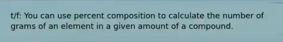 t/f: You can use percent composition to calculate the number of grams of an element in a given amount of a compound.