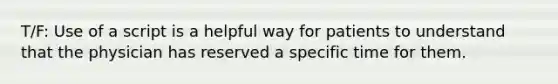 T/F: Use of a script is a helpful way for patients to understand that the physician has reserved a specific time for them.